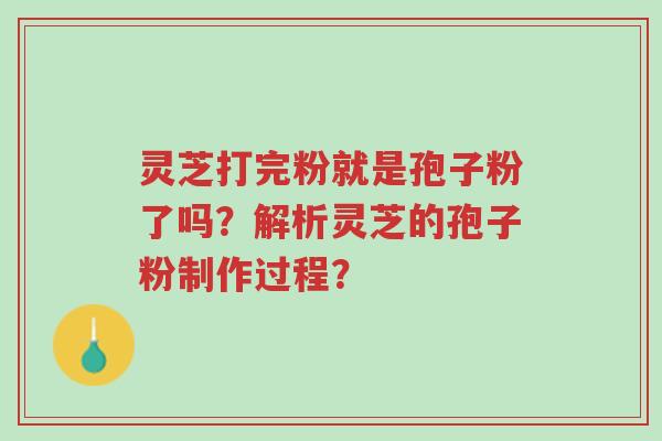 灵芝打完粉就是孢子粉了吗?解析灵芝的孢子粉制作过程?-第1张图片-超越 灵芝打完粉就是孢子粉了吗?解析灵芝的孢子粉制作过程?-第1张图片-超越
