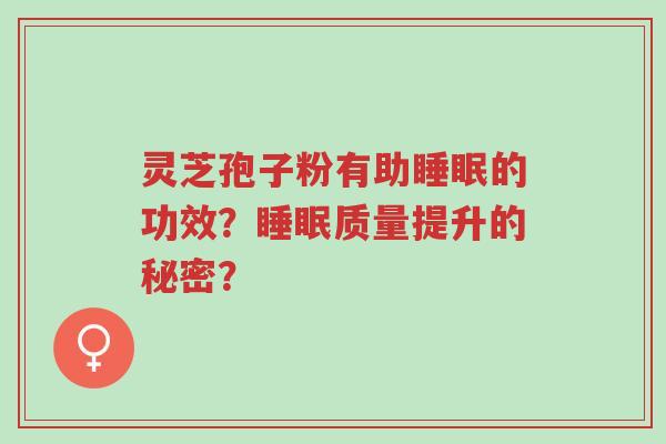 灵芝孢子粉有助睡眠的功效?睡眠质量提升的秘密?-第1张图片-超越 灵芝孢子粉有助睡眠的功效?睡眠质量提升的秘密?-第1张图片-超越
