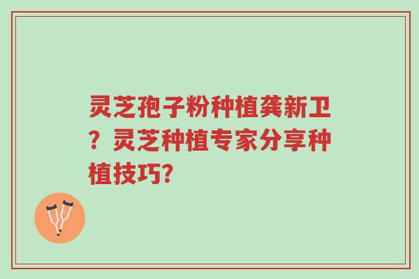灵芝孢子粉种植龚新卫?灵芝种植专家分享种植技巧?-第1张图片-超越 灵芝孢子粉种植龚新卫?灵芝种植专家分享种植技巧?-第1张图片-超越