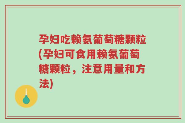 孕妇吃赖氨葡萄糖颗粒(孕妇可食用赖氨葡萄糖颗粒,注意用量和方法)-第1张图片-超越 孕妇吃赖氨葡萄糖颗粒(孕妇可食用赖氨葡萄糖颗粒,注意用量和方法)-第1张图片-超越