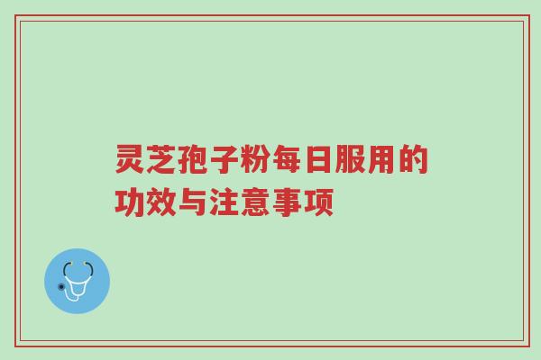 灵芝孢子粉每日服用的功效与注意事项-第1张图片-超越 灵芝孢子粉每日服用的功效与注意事项-第1张图片-超越