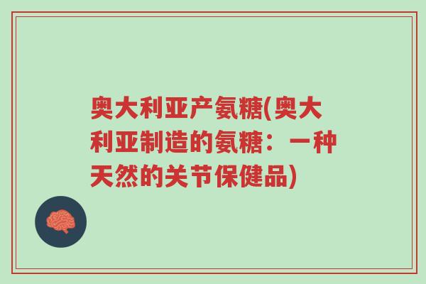 奥大利亚产氨糖(奥大利亚制造的氨糖:一种天然的关节保健品)-第1张图片-超越 奥大利亚产氨糖(奥大利亚制造的氨糖:一种天然的关节保健品)-第1张图片-超越