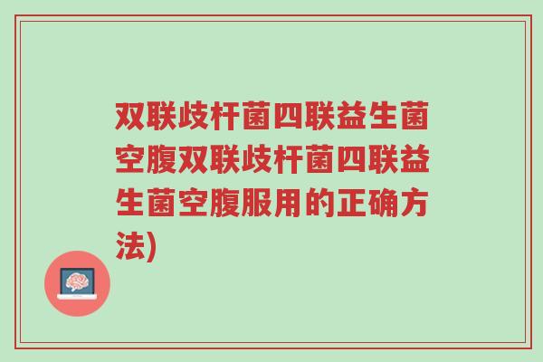 双联歧杆菌四联益生菌空腹双联歧杆菌四联益生菌空腹服用的正确方法)-第1张图片-超越 双联歧杆菌四联益生菌空腹双联歧杆菌四联益生菌空腹服用的正确方法)-第1张图片-超越