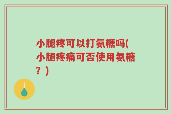 小腿疼可以打氨糖吗(小腿疼痛可否使用氨糖？)-第1张图片-超越