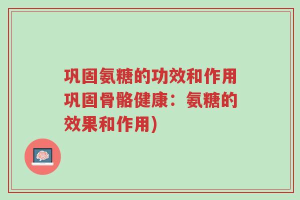 巩固氨糖的功效和作用巩固骨骼健康:氨糖的效果和作用)-第1张图片-超越 巩固氨糖的功效和作用巩固骨骼健康:氨糖的效果和作用)-第1张图片-超越
