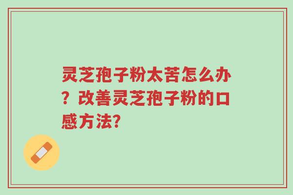 灵芝孢子粉太苦怎么办?改善灵芝孢子粉的口感方法?-第1张图片-超越 灵芝孢子粉太苦怎么办?改善灵芝孢子粉的口感方法?-第1张图片-超越