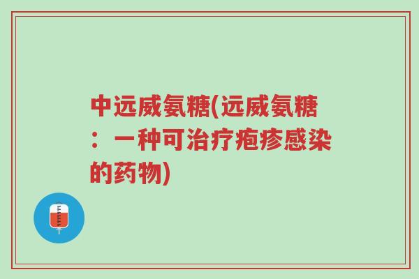 中远威氨糖(远威氨糖:一种可治疗疱疹感染的药物)-第1张图片-超越 中远威氨糖(远威氨糖:一种可治疗疱疹感染的药物)-第1张图片-超越