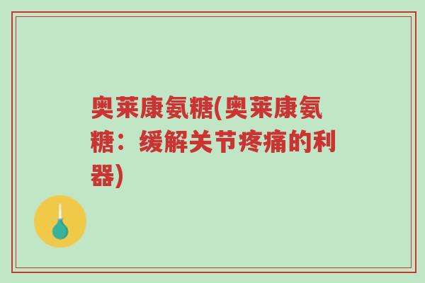 奥莱康氨糖(奥莱康氨糖:缓解关节疼痛的利器)-第1张图片-超越 奥莱康氨糖(奥莱康氨糖:缓解关节疼痛的利器)-第1张图片-超越