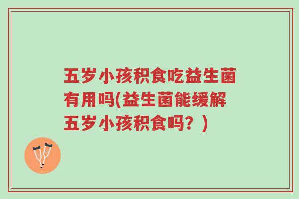 五岁小孩积食吃益生菌有用吗(益生菌能缓解五岁小孩积食吗?)-第1张图片-超越 五岁小孩积食吃益生菌有用吗(益生菌能缓解五岁小孩积食吗?)-第1张图片-超越