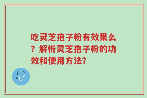 吃灵芝孢子粉有效果么?解析灵芝孢子粉的功效和使用方法?-第1张图片-超越 吃灵芝孢子粉有效果么?解析灵芝孢子粉的功效和使用方法?-第1张图片-超越