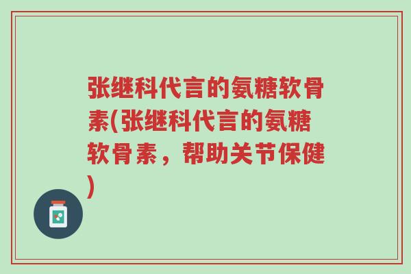 张继科代言的氨糖软骨素(张继科代言的氨糖软骨素,帮助关节保健)-第1张图片-超越 张继科代言的氨糖软骨素(张继科代言的氨糖软骨素,帮助关节保健)-第1张图片-超越