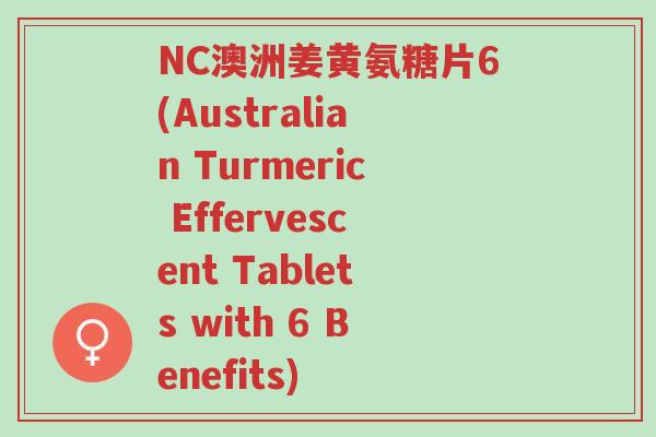 NC澳洲姜黄氨糖片6(Australian Turmeric Effervescent Tablets with 6 Benefits)-第1张图片-超越 NC澳洲姜黄氨糖片6(Australian Turmeric Effervescent Tablets with 6 Benefits)-第1张图片-超越