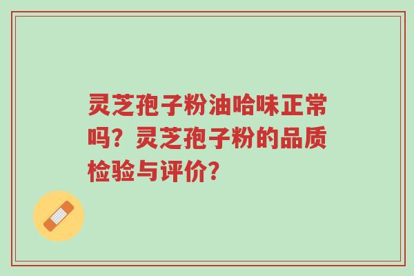 灵芝孢子粉油哈味正常吗?灵芝孢子粉的品质检验与评价?-第1张图片-超越 灵芝孢子粉油哈味正常吗?灵芝孢子粉的品质检验与评价?-第1张图片-超越