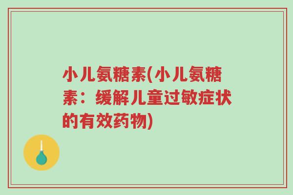 小儿氨糖素(小儿氨糖素:缓解儿童过敏症状的有效药物)-第1张图片-超越 小儿氨糖素(小儿氨糖素:缓解儿童过敏症状的有效药物)-第1张图片-超越