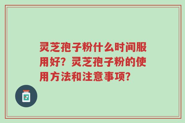 灵芝孢子粉什么时间服用好?灵芝孢子粉的使用方法和注意事项?-第1张图片-超越 灵芝孢子粉什么时间服用好?灵芝孢子粉的使用方法和注意事项?-第1张图片-超越