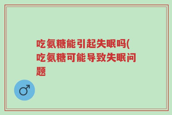 吃氨糖能引起失眠吗(吃氨糖可能导致失眠问题-第1张图片-超越
