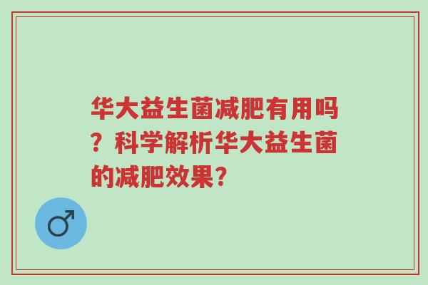 华大益生菌减肥有用吗？科学解析华大益生菌的减肥效果？-第1张图片-超越