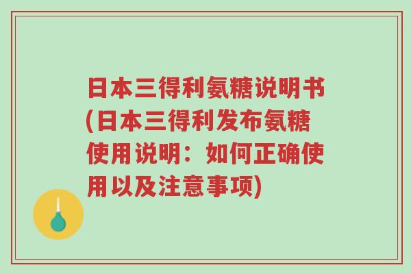 日本三得利氨糖说明书(日本三得利发布氨糖使用说明:如何正确使用以及注意事项)-第1张图片-超越 日本三得利氨糖说明书(日本三得利发布氨糖使用说明:如何正确使用以及注意事项)-第1张图片-超越
