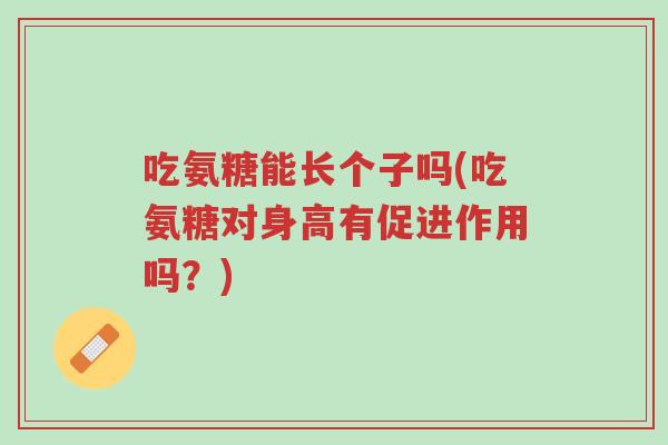吃氨糖能长个子吗(吃氨糖对身高有促进作用吗?)-第1张图片-超越 吃氨糖能长个子吗(吃氨糖对身高有促进作用吗?)-第1张图片-超越