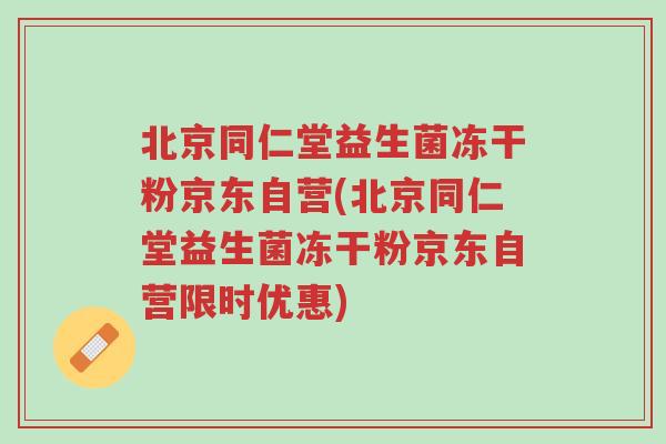 北京同仁堂益生菌冻干粉京东自营(北京同仁堂益生菌冻干粉京东自营限时优惠)-第1张图片-超越 北京同仁堂益生菌冻干粉京东自营(北京同仁堂益生菌冻干粉京东自营限时优惠)-第1张图片-超越