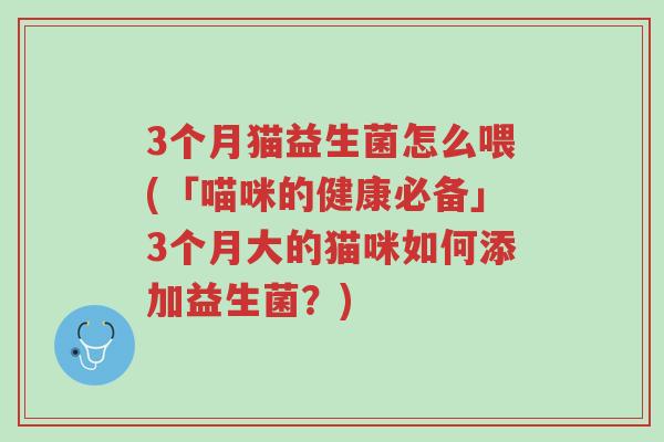 3个月猫益生菌怎么喂(「喵咪的健康必备」3个月大的猫咪如何添加益生菌?)-第1张图片-超越 3个月猫益生菌怎么喂(「喵咪的健康必备」3个月大的猫咪如何添加益生菌?)-第1张图片-超越