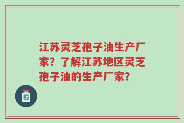 江苏灵芝孢子油生产厂家?了解江苏地区灵芝孢子油的生产厂家?-第1张图片-超越 江苏灵芝孢子油生产厂家?了解江苏地区灵芝孢子油的生产厂家?-第1张图片-超越