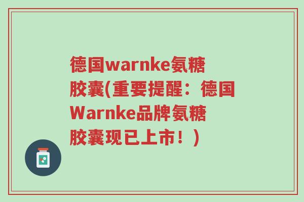 德国warnke氨糖胶囊(重要提醒:德国Warnke品牌氨糖胶囊现已上市!)-第1张图片-超越 德国warnke氨糖胶囊(重要提醒:德国Warnke品牌氨糖胶囊现已上市!)-第1张图片-超越