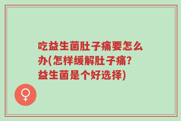 吃益生菌肚子痛要怎么办(怎样缓解肚子痛?益生菌是个好选择)-第1张图片-超越 吃益生菌肚子痛要怎么办(怎样缓解肚子痛?益生菌是个好选择)-第1张图片-超越