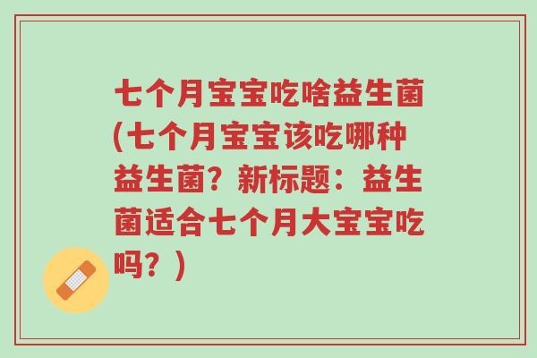 七个月宝宝吃啥益生菌(七个月宝宝该吃哪种益生菌?新标题:益生菌适合七个月大宝宝吃吗?)-第1张图片-超越 七个月宝宝吃啥益生菌(七个月宝宝该吃哪种益生菌?新标题:益生菌适合七个月大宝宝吃吗?)-第1张图片-超越