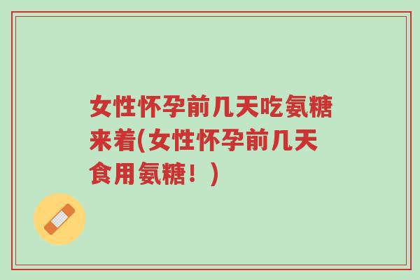 女性怀孕前几天吃氨糖来着(女性怀孕前几天食用氨糖!)-第1张图片-超越 女性怀孕前几天吃氨糖来着(女性怀孕前几天食用氨糖!)-第1张图片-超越