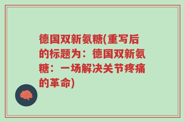 德国双新氨糖(重写后的标题为:德国双新氨糖:一场解决关节疼痛的革命)-第1张图片-超越 德国双新氨糖(重写后的标题为:德国双新氨糖:一场解决关节疼痛的革命)-第1张图片-超越