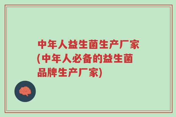 中年人益生菌生产厂家(中年人必备的益生菌品牌生产厂家)-第1张图片-超越 中年人益生菌生产厂家(中年人必备的益生菌品牌生产厂家)-第1张图片-超越
