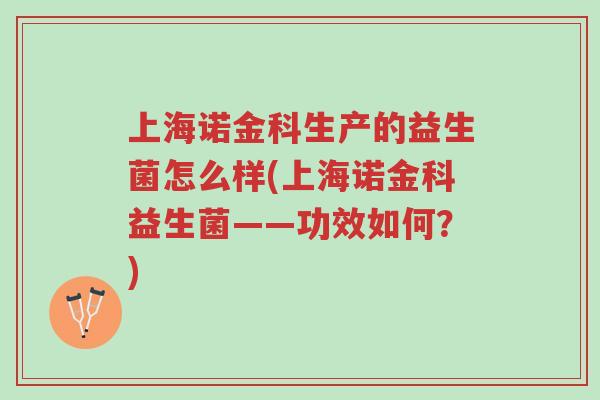上海诺金科生产的益生菌怎么样(上海诺金科益生菌——功效如何?)-第1张图片-超越 上海诺金科生产的益生菌怎么样(上海诺金科益生菌——功效如何?)-第1张图片-超越