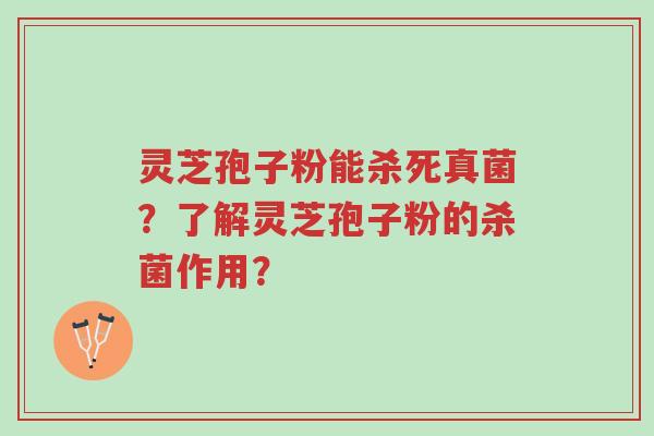 灵芝孢子粉能杀死真菌?了解灵芝孢子粉的杀菌作用?-第1张图片-超越 灵芝孢子粉能杀死真菌?了解灵芝孢子粉的杀菌作用?-第1张图片-超越