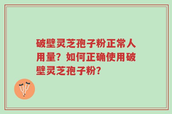 破壁灵芝孢子粉正常人用量?如何正确使用破壁灵芝孢子粉?-第1张图片-超越 破壁灵芝孢子粉正常人用量?如何正确使用破壁灵芝孢子粉?-第1张图片-超越