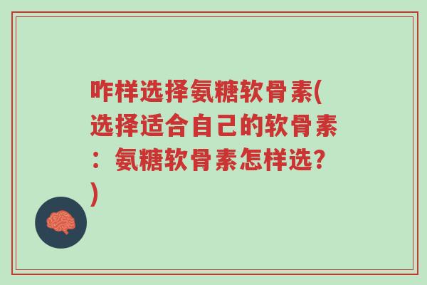 咋样选择氨糖软骨素(选择适合自己的软骨素:氨糖软骨素怎样选?)-第1张图片-超越 咋样选择氨糖软骨素(选择适合自己的软骨素:氨糖软骨素怎样选?)-第1张图片-超越