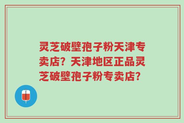 灵芝破壁孢子粉天津专卖店?天津地区正品灵芝破壁孢子粉专卖店?-第1张图片-超越 灵芝破壁孢子粉天津专卖店?天津地区正品灵芝破壁孢子粉专卖店?-第1张图片-超越