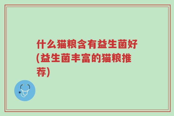 什么猫粮含有益生菌好(益生菌丰富的猫粮推荐)-第1张图片-超越 什么猫粮含有益生菌好(益生菌丰富的猫粮推荐)-第1张图片-超越