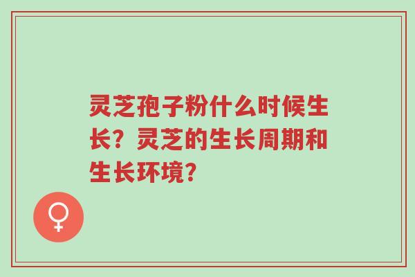 灵芝孢子粉什么时候生长?灵芝的生长周期和生长环境?-第1张图片-超越 灵芝孢子粉什么时候生长?灵芝的生长周期和生长环境?-第1张图片-超越
