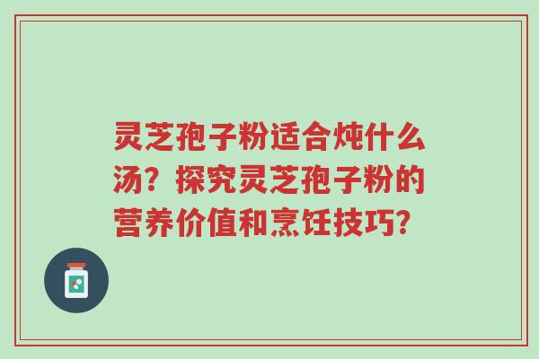 灵芝孢子粉适合炖什么汤?探究灵芝孢子粉的营养价值和烹饪技巧?-第1张图片-超越 灵芝孢子粉适合炖什么汤?探究灵芝孢子粉的营养价值和烹饪技巧?-第1张图片-超越