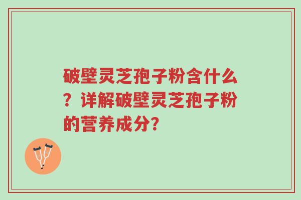 破壁灵芝孢子粉含什么?详解破壁灵芝孢子粉的营养成分?-第1张图片-超越 破壁灵芝孢子粉含什么?详解破壁灵芝孢子粉的营养成分?-第1张图片-超越