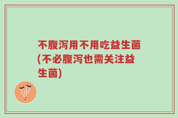 不腹泻用不用吃益生菌(不必腹泻也需关注益生菌)-第1张图片-超越 不腹泻用不用吃益生菌(不必腹泻也需关注益生菌)-第1张图片-超越