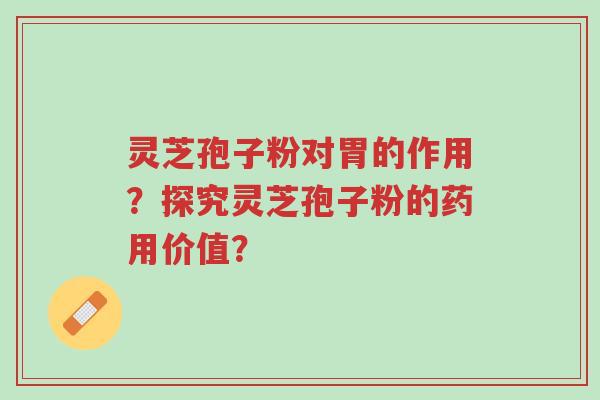 灵芝孢子粉对胃的作用?探究灵芝孢子粉的药用价值?-第1张图片-超越 灵芝孢子粉对胃的作用?探究灵芝孢子粉的药用价值?-第1张图片-超越