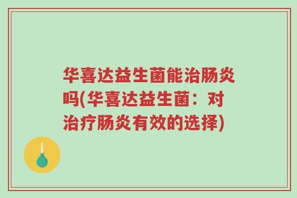 华喜达益生菌能治肠炎吗(华喜达益生菌：对治疗肠炎有效的选择)-第1张图片-超越