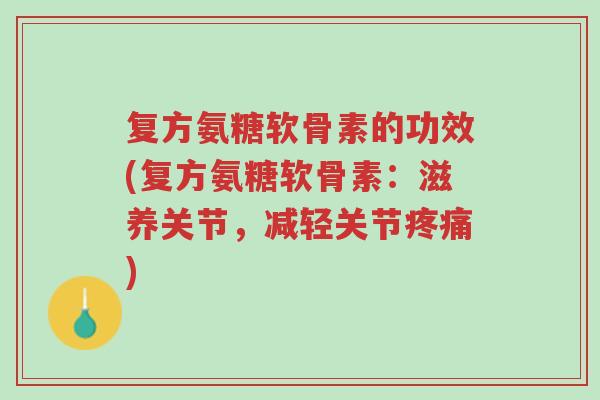 复方氨糖软骨素的功效(复方氨糖软骨素:滋养关节,减轻关节疼痛)-第1张图片-超越 复方氨糖软骨素的功效(复方氨糖软骨素:滋养关节,减轻关节疼痛)-第1张图片-超越