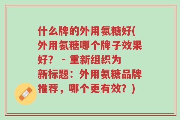 什么牌的外用氨糖好(外用氨糖哪个牌子效果好? - 重新组织为新标题:外用氨糖品牌推荐,哪个更有效?)-第1张图片-超越 什么牌的外用氨糖好(外用氨糖哪个牌子效果好? - 重新组织为新标题:外用氨糖品牌推荐,哪个更有效?)-第1张图片-超越