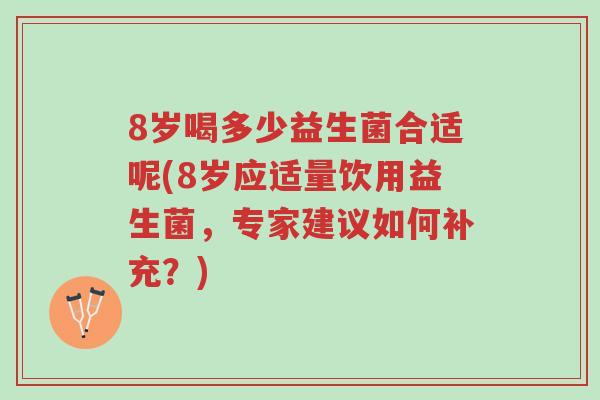 8岁喝多少益生菌合适呢(8岁应适量饮用益生菌,专家建议如何补充?)-第1张图片-超越 8岁喝多少益生菌合适呢(8岁应适量饮用益生菌,专家建议如何补充?)-第1张图片-超越