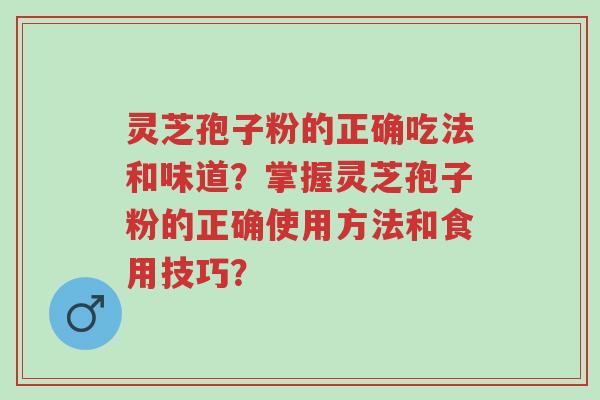 灵芝孢子粉的正确吃法和味道?掌握灵芝孢子粉的正确使用方法和食用技巧?-第1张图片-超越 灵芝孢子粉的正确吃法和味道?掌握灵芝孢子粉的正确使用方法和食用技巧?-第1张图片-超越