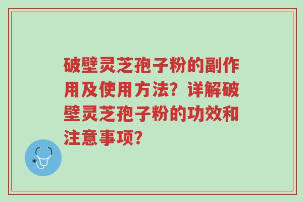 破壁灵芝孢子粉的副作用及使用方法？详解破壁灵芝孢子粉的功效和注意事项？-第1张图片-超越