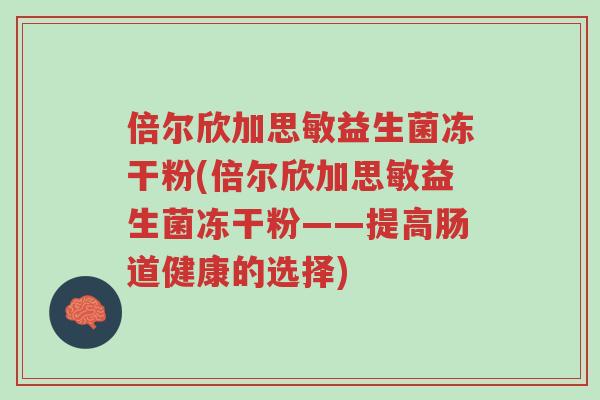 倍尔欣加思敏益生菌冻干粉(倍尔欣加思敏益生菌冻干粉——提高肠道健康的选择)-第1张图片-超越 倍尔欣加思敏益生菌冻干粉(倍尔欣加思敏益生菌冻干粉——提高肠道健康的选择)-第1张图片-超越